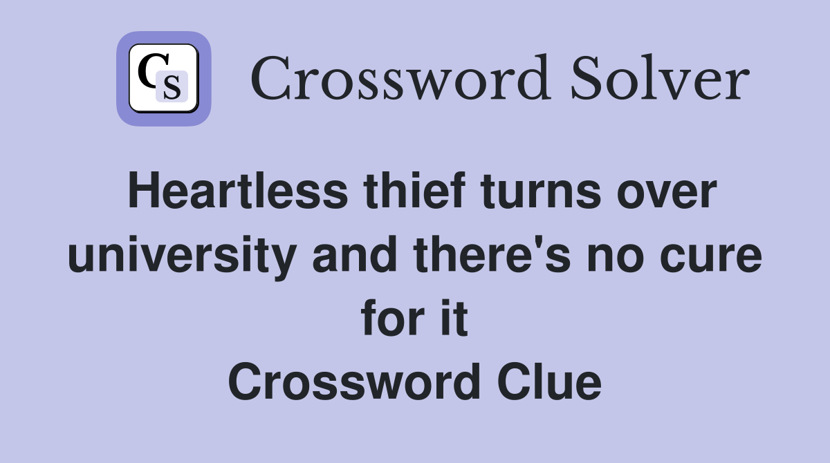 Heartless thief turns over university and there's no cure for it Crossword Clue