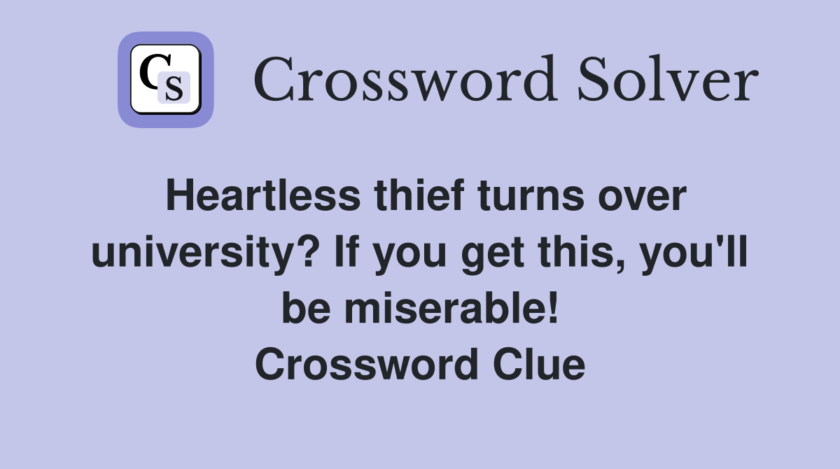 Heartless thief turns over university? If you get this, you'll be miserable! Crossword Clue