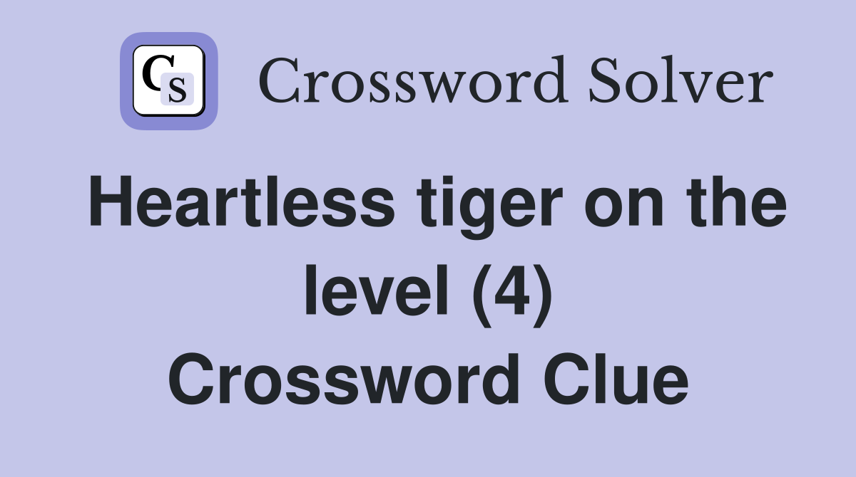 Heartless tiger on the level (4) Crossword Clue