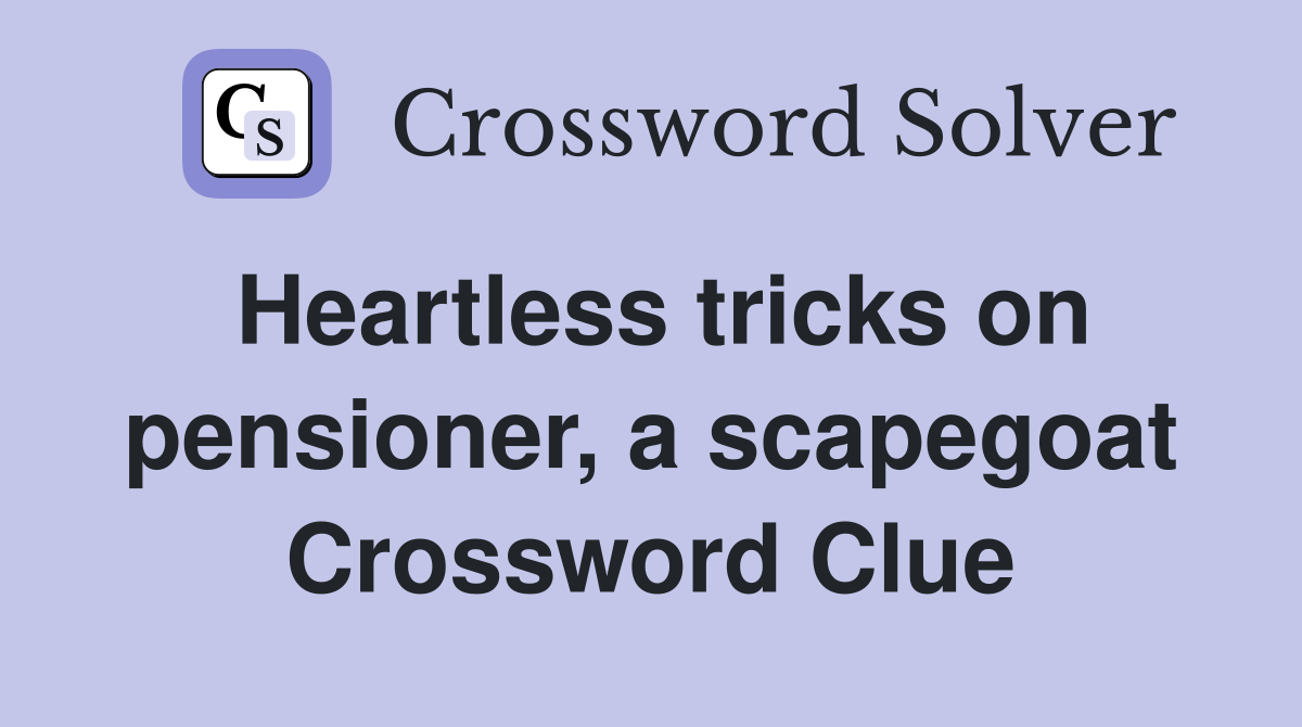 Heartless tricks on pensioner, a scapegoat Crossword Clue