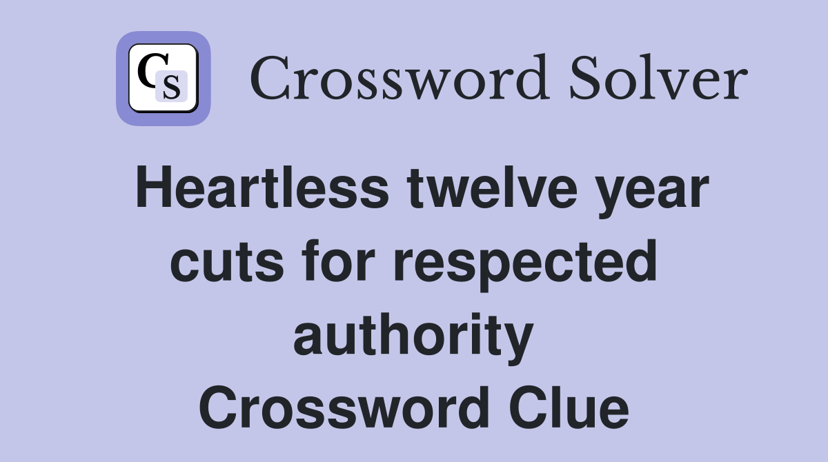 Heartless twelve year cuts for respected authority Crossword Clue