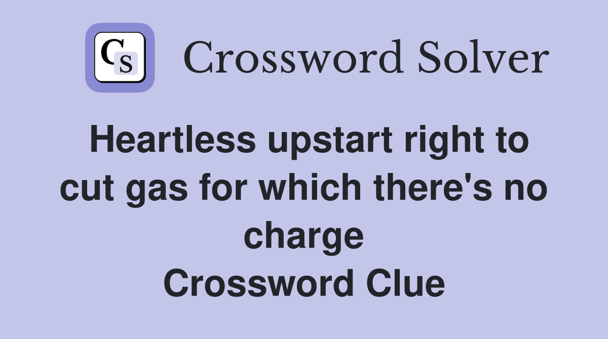 Heartless upstart right to cut gas for which there's no charge Crossword Clue