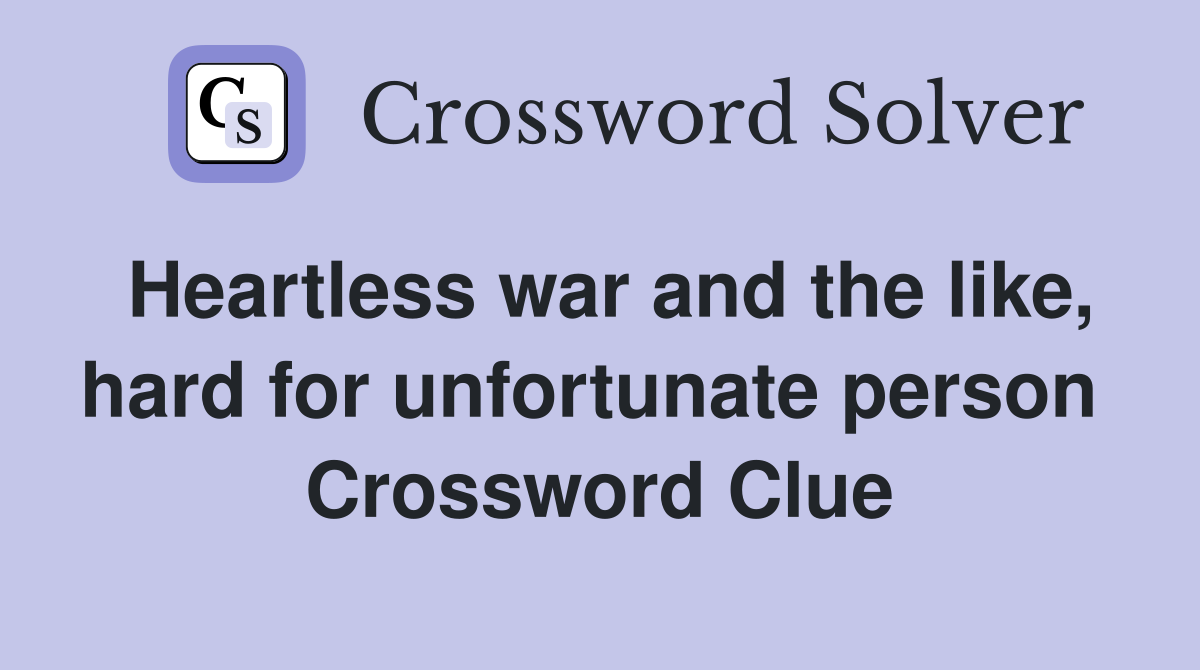 Heartless war and the like, hard for unfortunate person  Crossword Clue