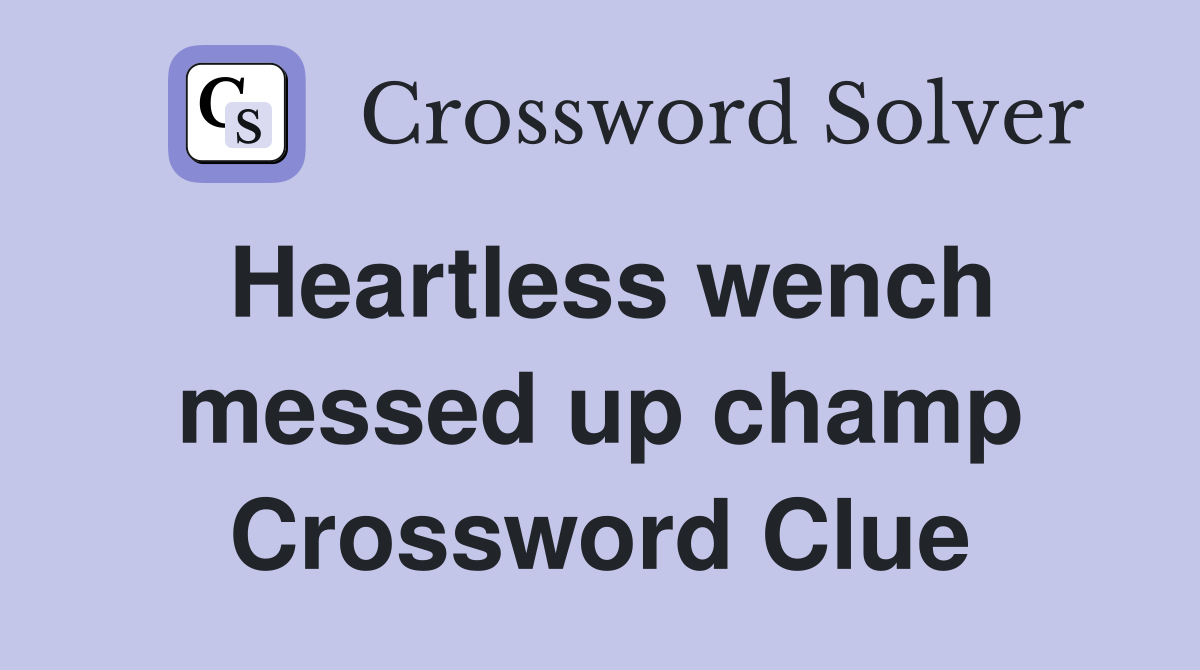 Heartless wench messed up champ Crossword Clue