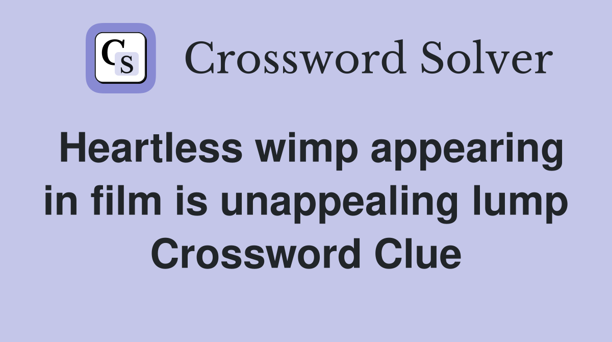 Heartless wimp appearing in film is unappealing lump Crossword Clue