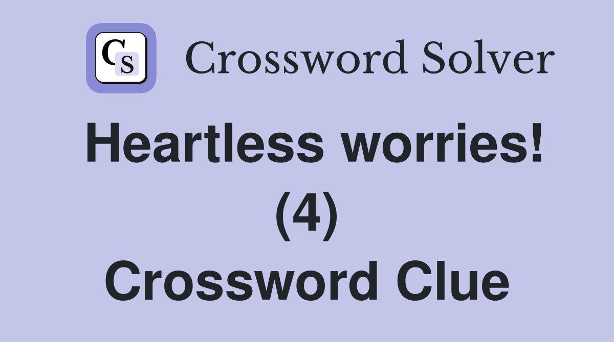 Heartless worries! (4) Crossword Clue