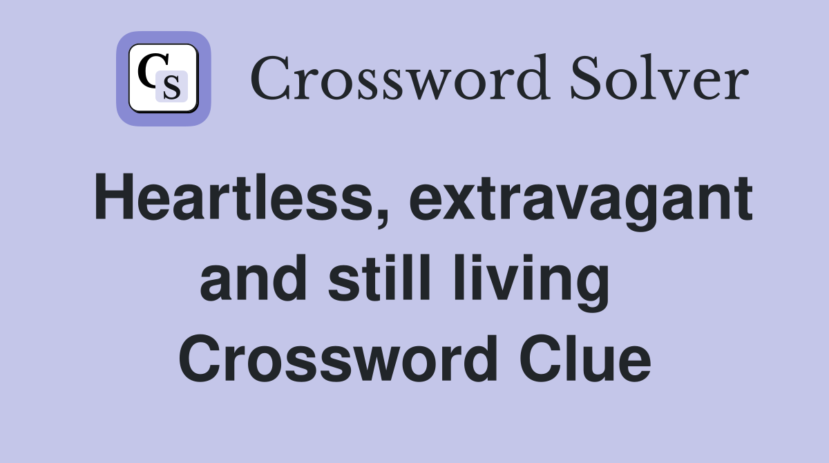Heartless, extravagant and still living  Crossword Clue