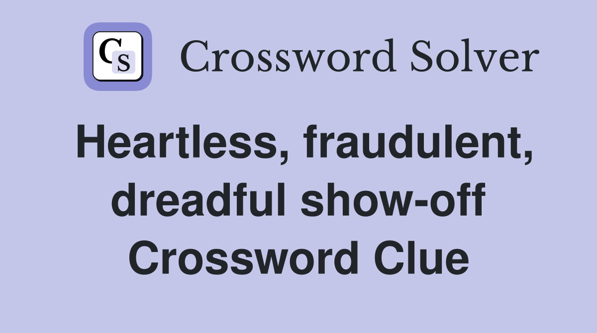 Heartless, fraudulent, dreadful show-off Crossword Clue