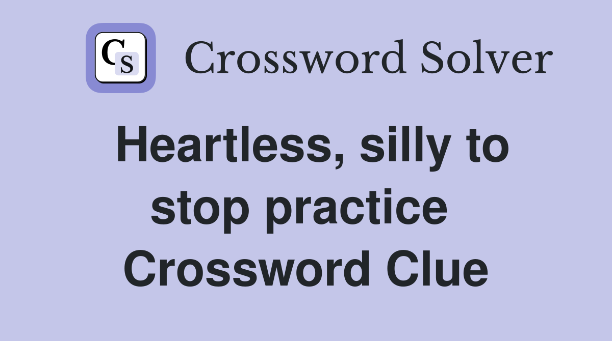 Heartless, silly to stop practice  Crossword Clue