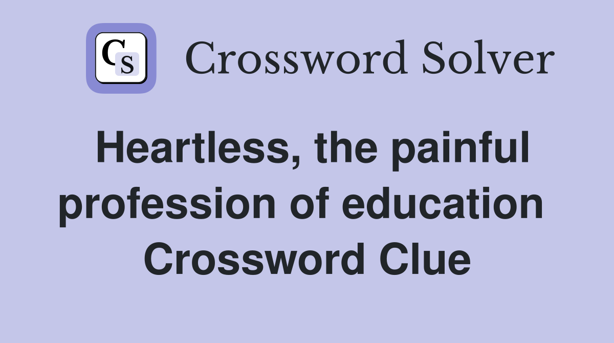Heartless, the painful profession of education  Crossword Clue
