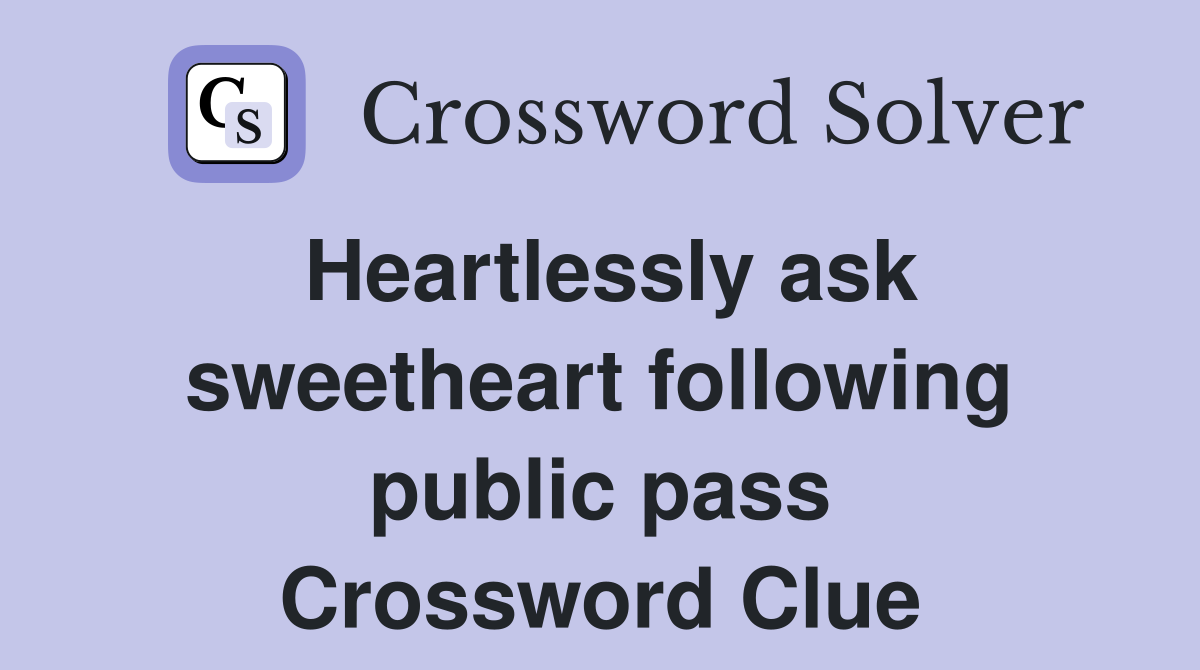 Heartlessly ask sweetheart following public pass Crossword Clue