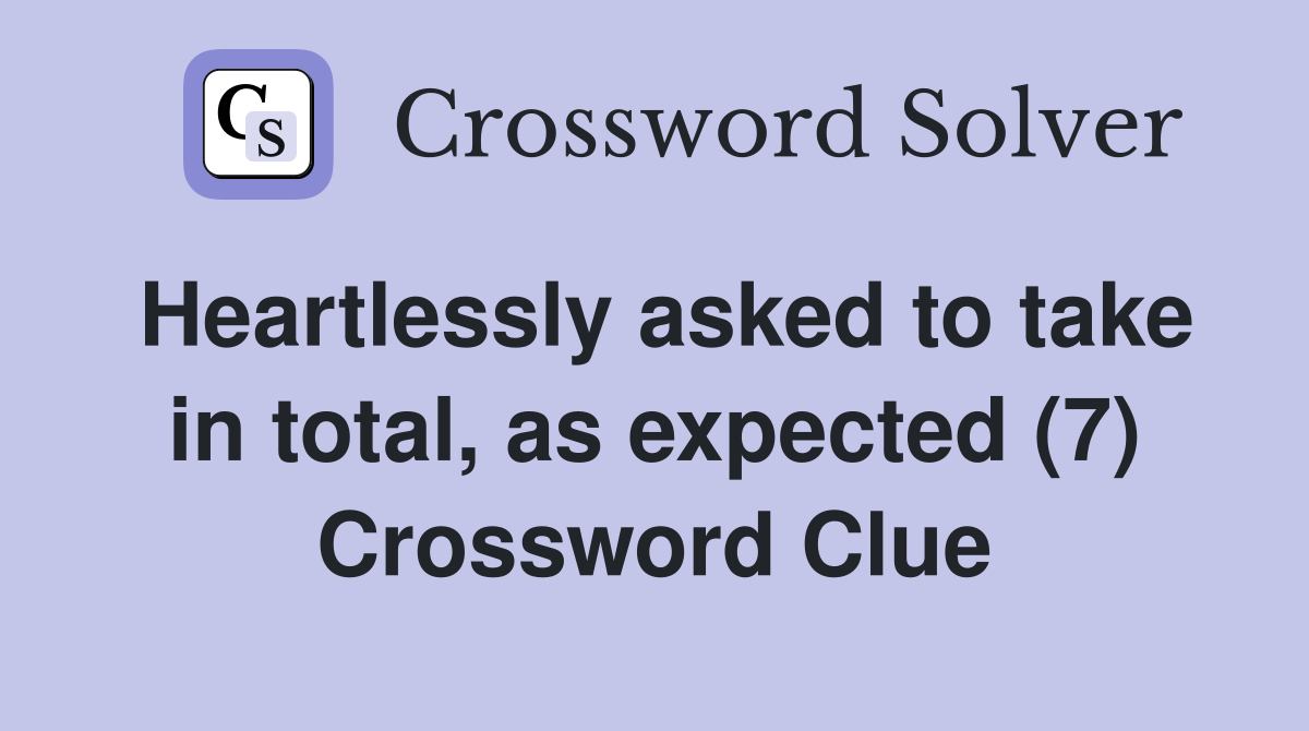 Heartlessly asked to take in total, as expected (7) Crossword Clue