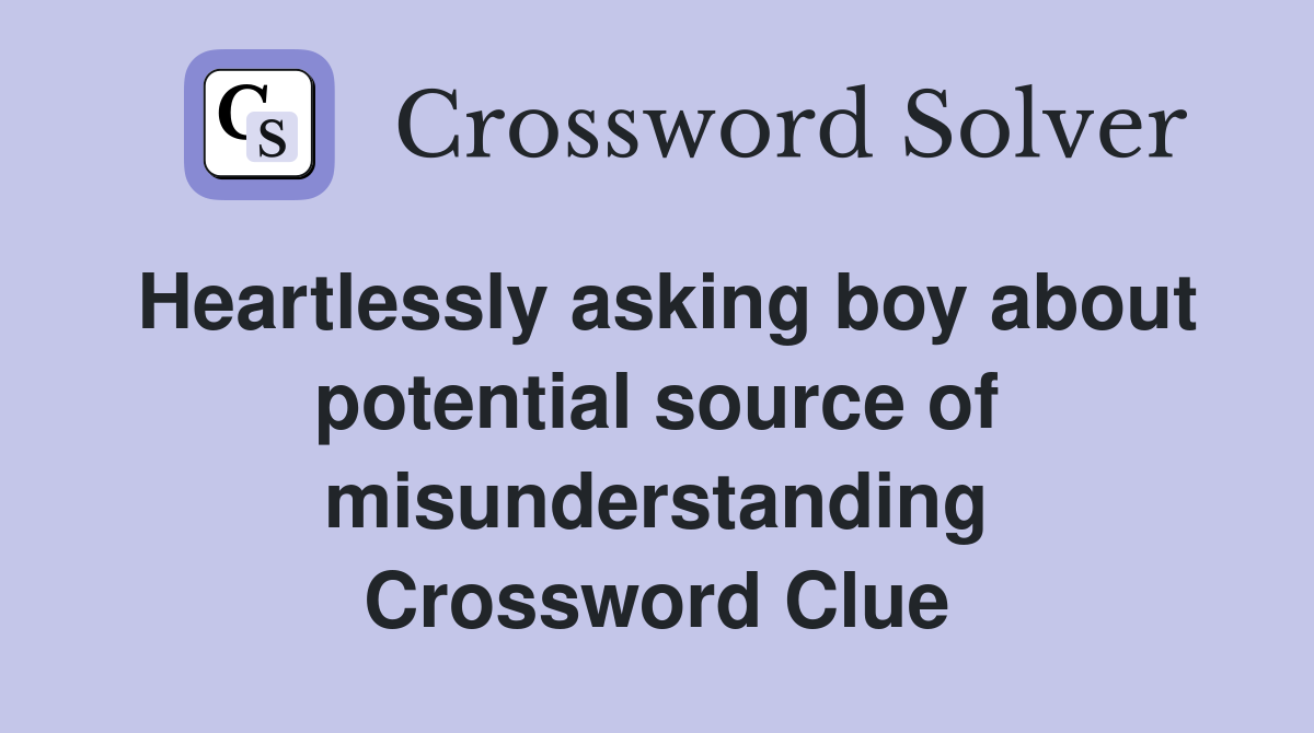 Heartlessly asking boy about potential source of misunderstanding Crossword Clue