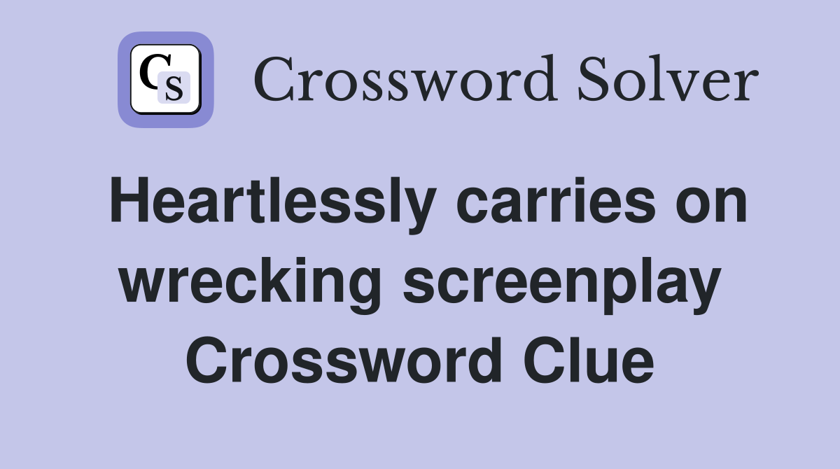 Heartlessly carries on wrecking screenplay Crossword Clue