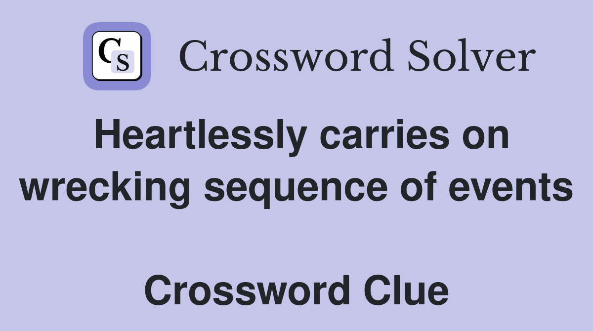 Heartlessly carries on wrecking sequence of events  Crossword Clue