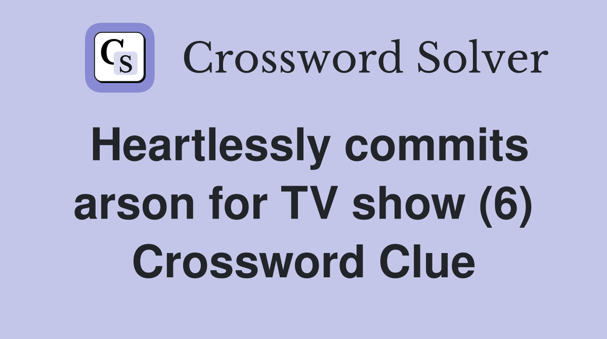 Heartlessly commits arson for TV show (6) Crossword Clue