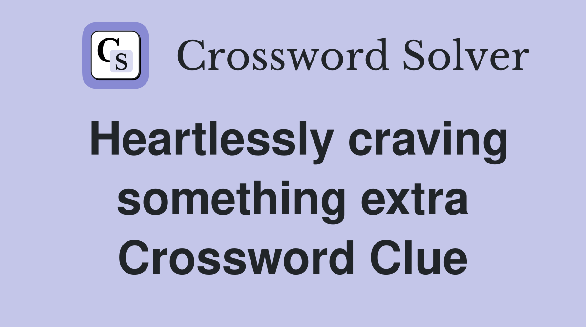 Heartlessly craving something extra Crossword Clue