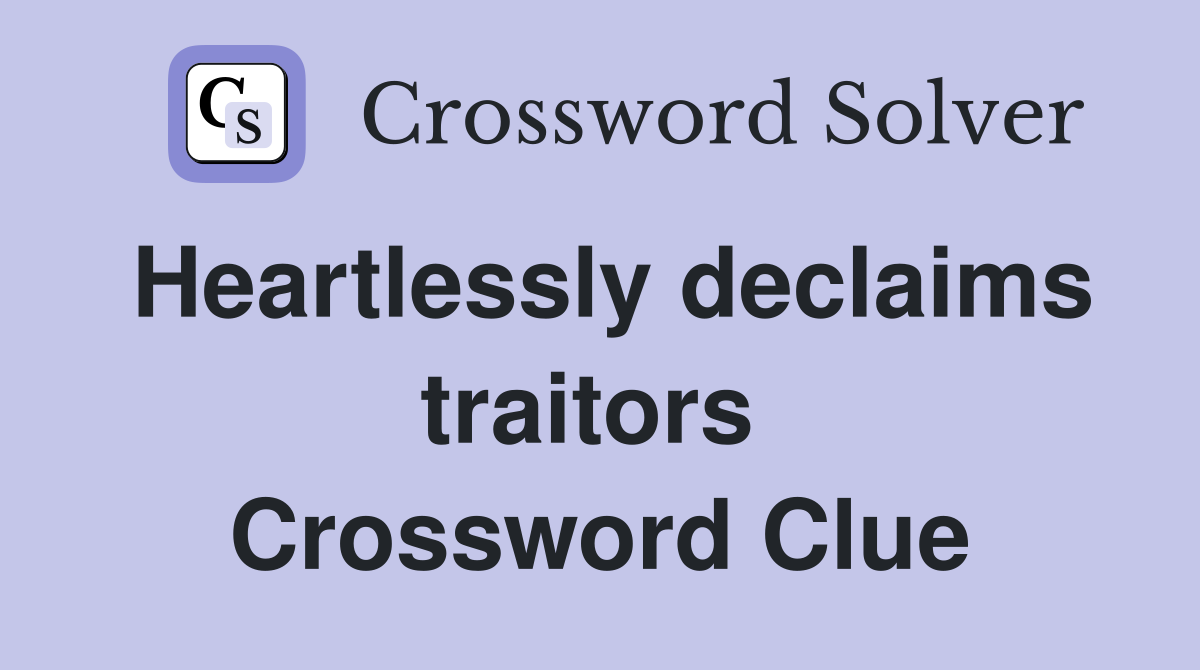 Heartlessly declaims traitors  Crossword Clue
