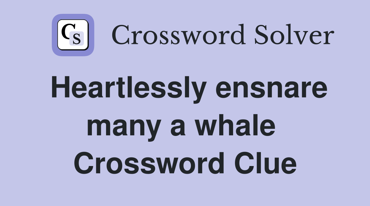 Heartlessly ensnare many a whale  Crossword Clue