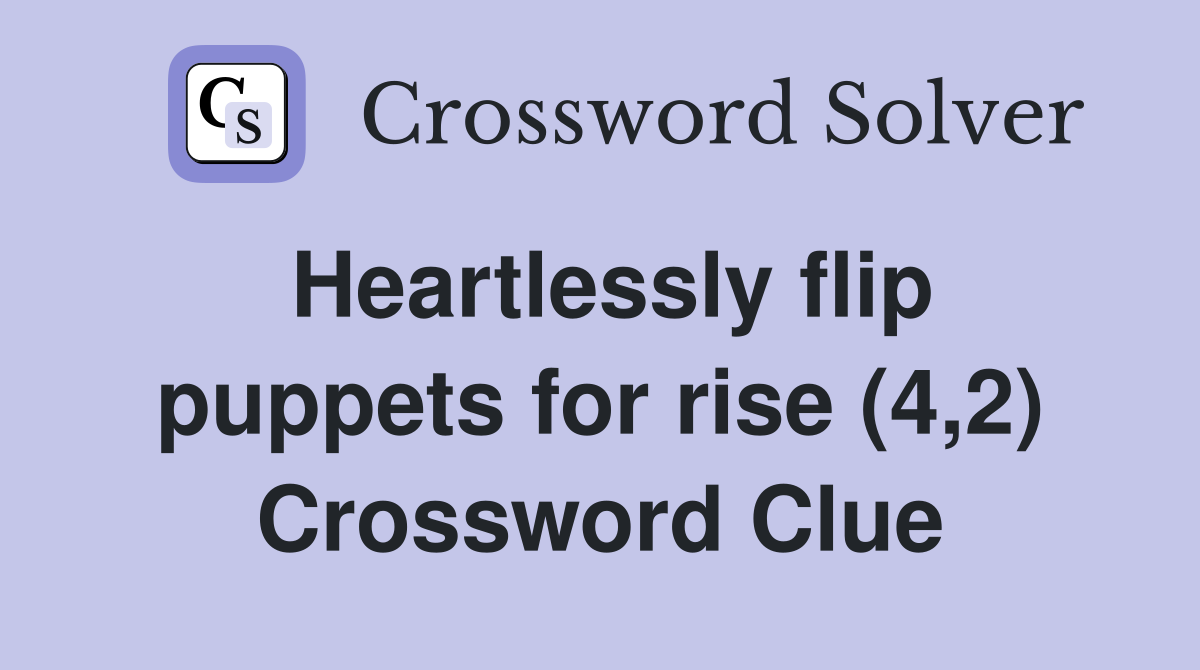 Heartlessly flip puppets for rise (4,2) Crossword Clue