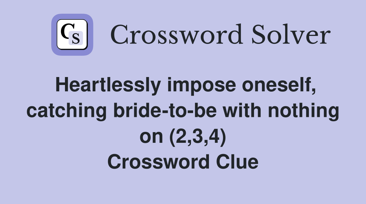 Heartlessly impose oneself, catching bride-to-be with nothing on (2,3,4) Crossword Clue