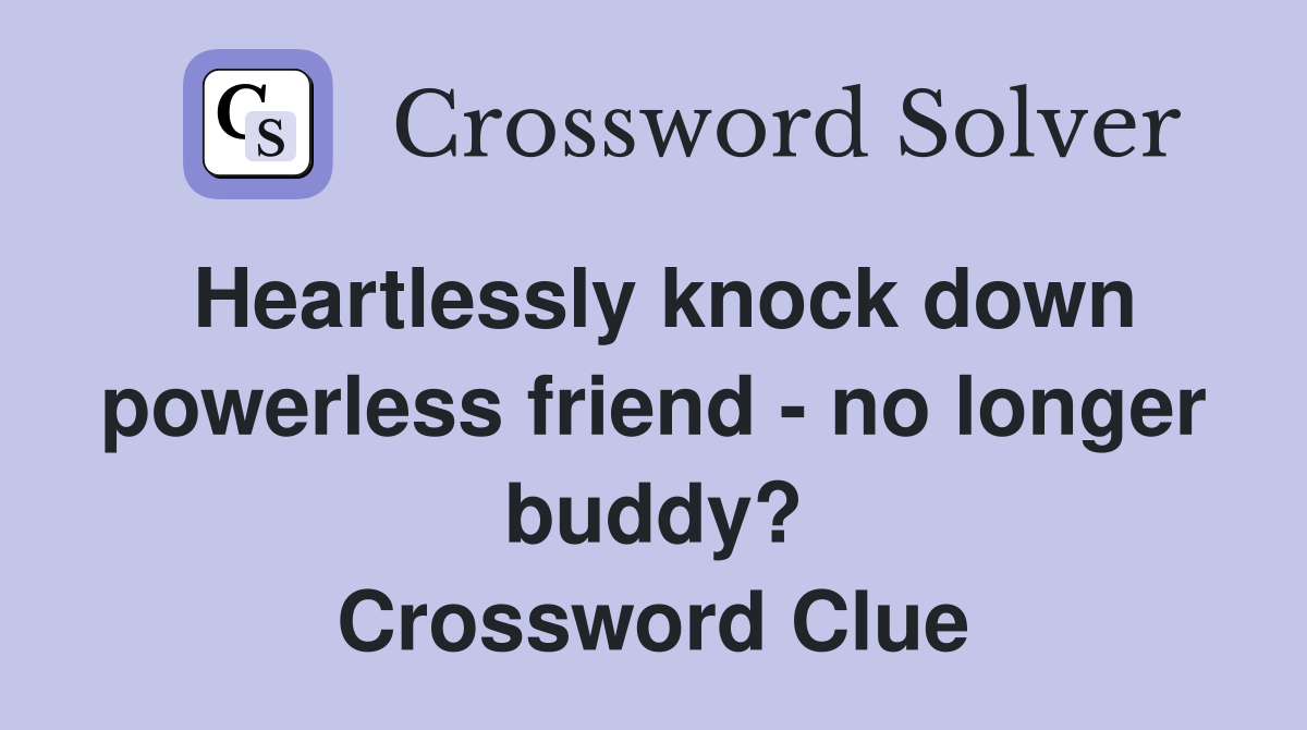 Heartlessly knock down powerless friend - no longer buddy? Crossword Clue
