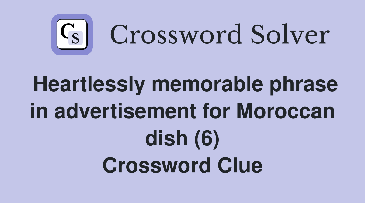 Heartlessly memorable phrase in advertisement for Moroccan dish (6) Crossword Clue