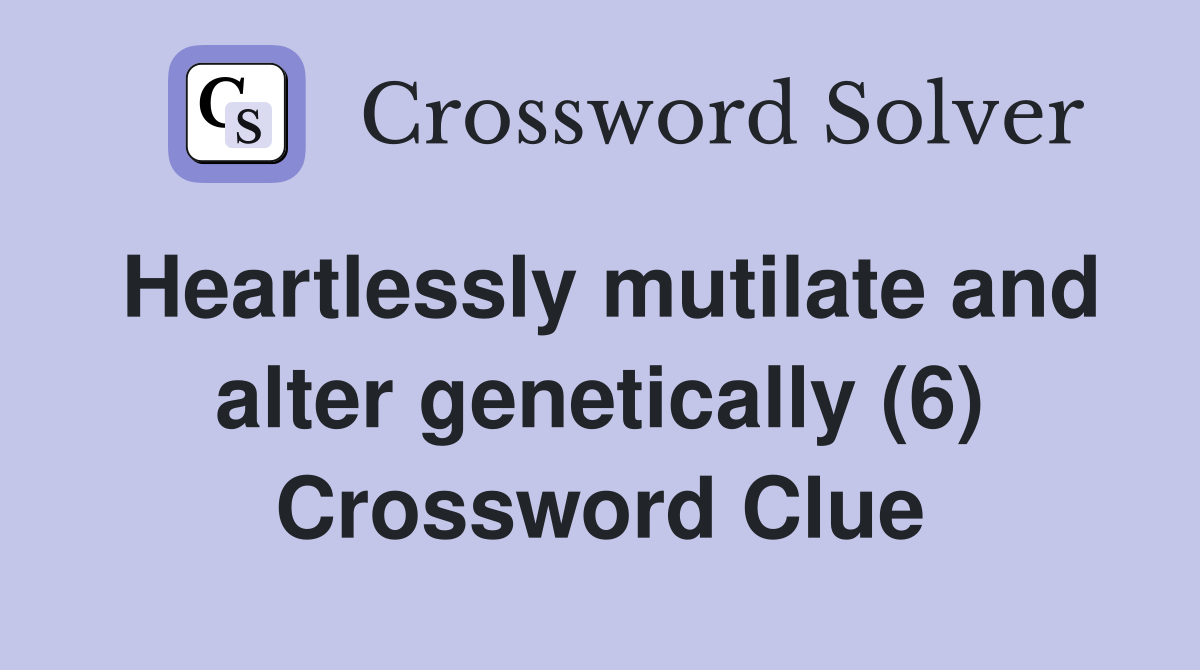 Heartlessly mutilate and alter genetically (6) Crossword Clue