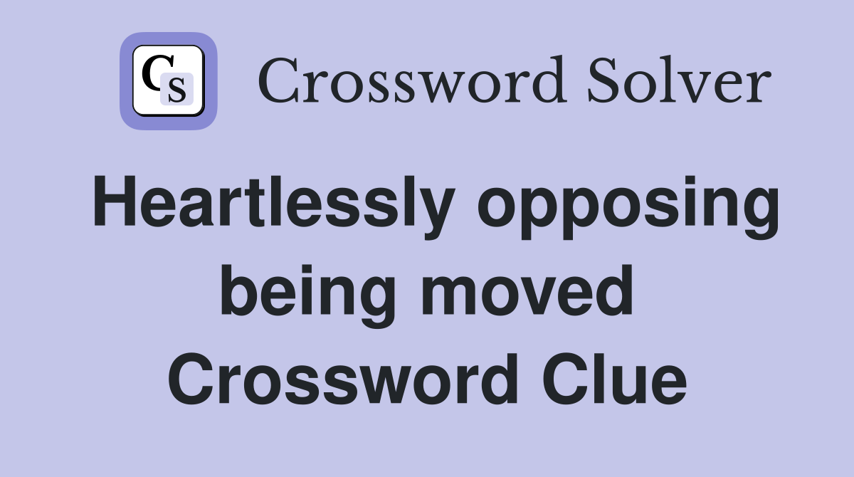 Heartlessly opposing being moved Crossword Clue