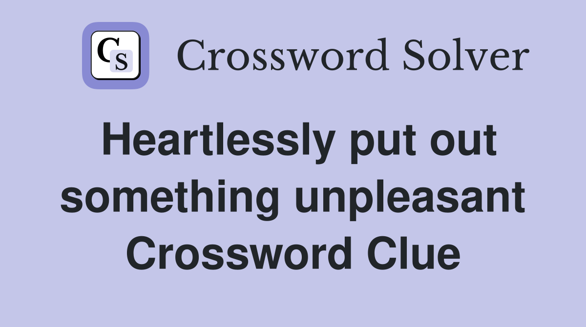 Heartlessly put out something unpleasant Crossword Clue