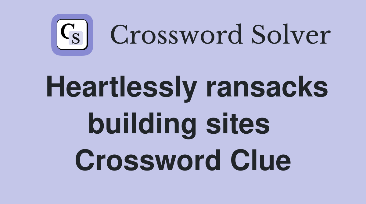 Heartlessly ransacks building sites  Crossword Clue