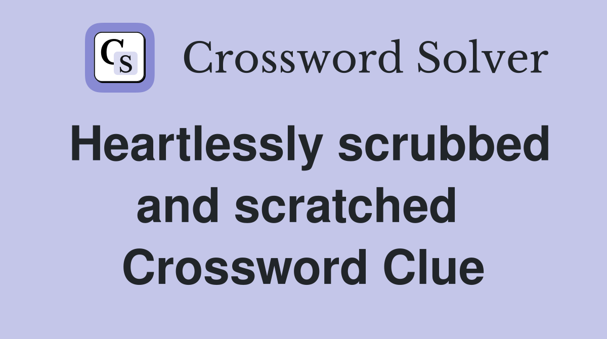Heartlessly scrubbed and scratched  Crossword Clue