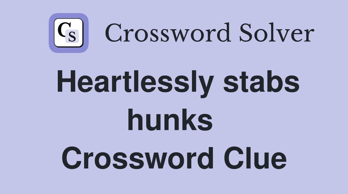 Heartlessly stabs hunks  Crossword Clue