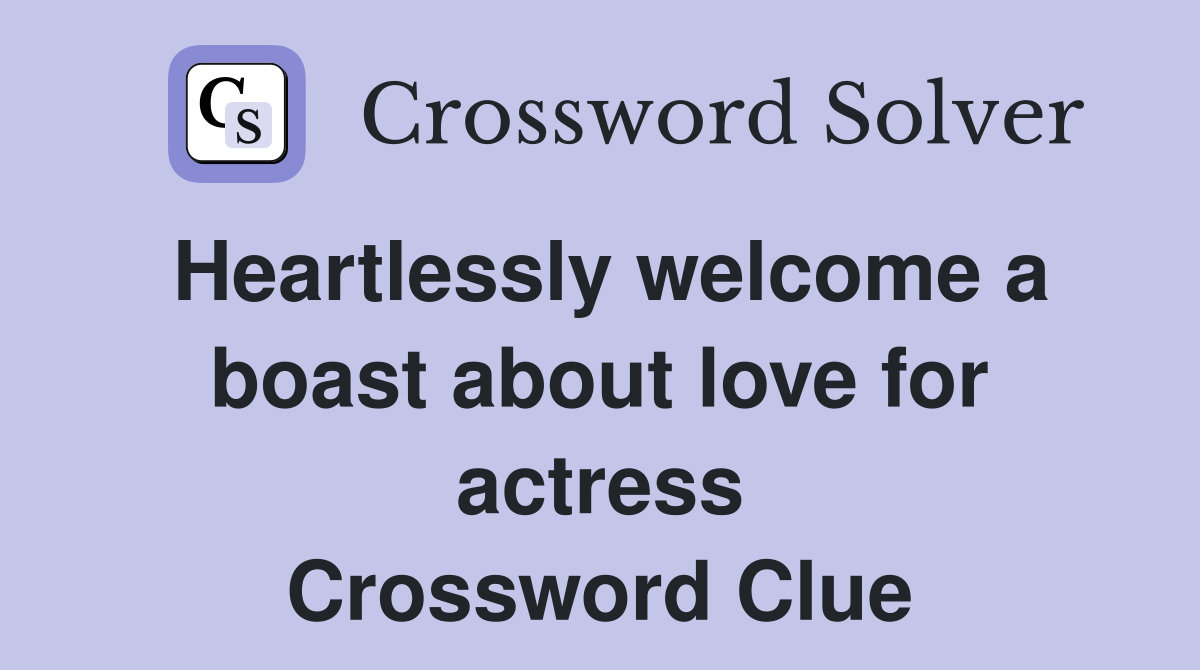 Heartlessly welcome a boast about love for actress Crossword Clue