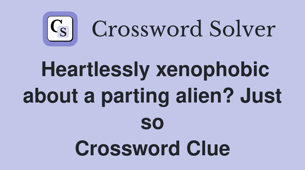 Heartlessly xenophobic about a parting alien? Just so Crossword Clue