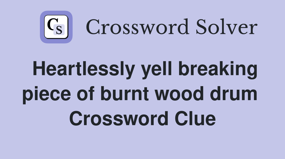 Heartlessly yell breaking piece of burnt wood drum  Crossword Clue
