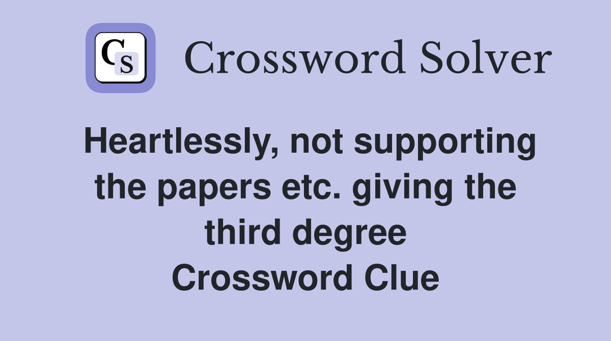 Heartlessly, not supporting the papers etc. giving the third degree Crossword Clue
