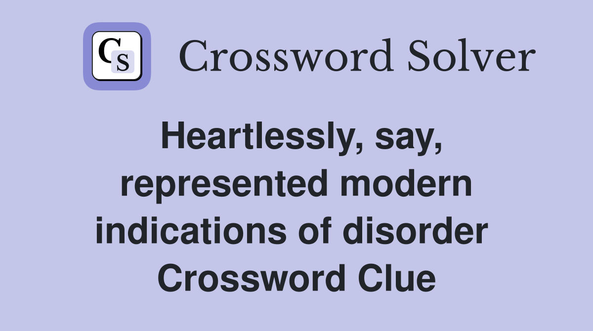 Heartlessly, say, represented modern indications of disorder  Crossword Clue
