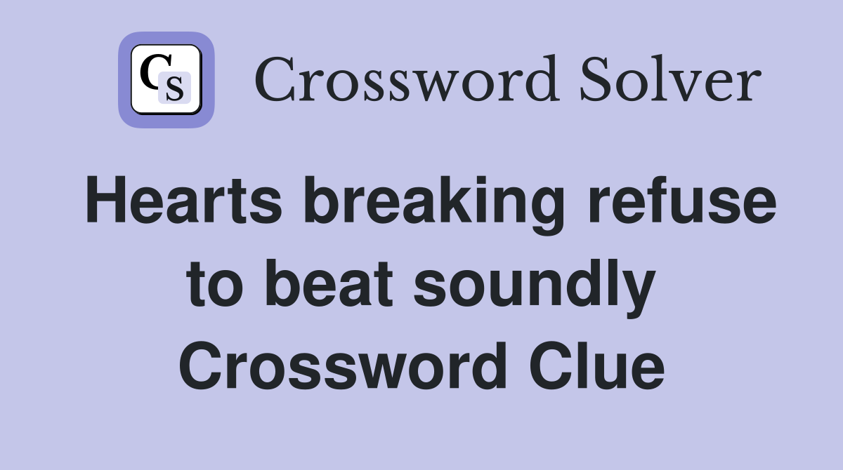 Hearts breaking refuse to beat soundly Crossword Clue