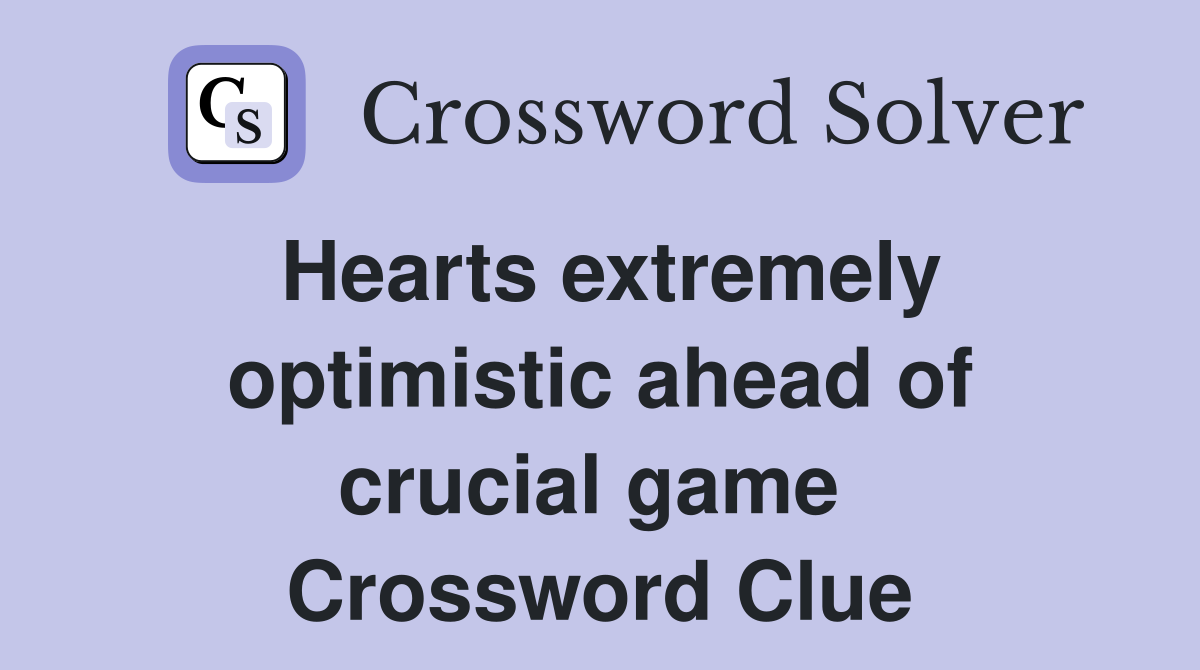 Hearts extremely optimistic ahead of crucial game  Crossword Clue