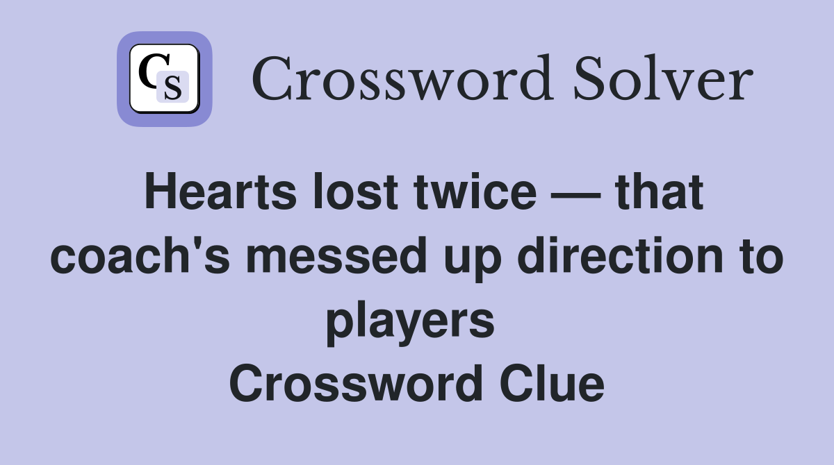 Hearts lost twice — that coach's messed up direction to players  Crossword Clue