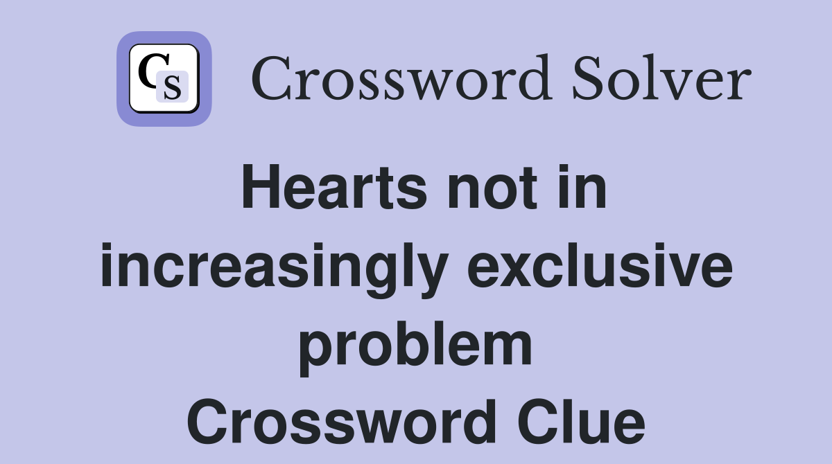 Hearts not in increasingly exclusive problem Crossword Clue