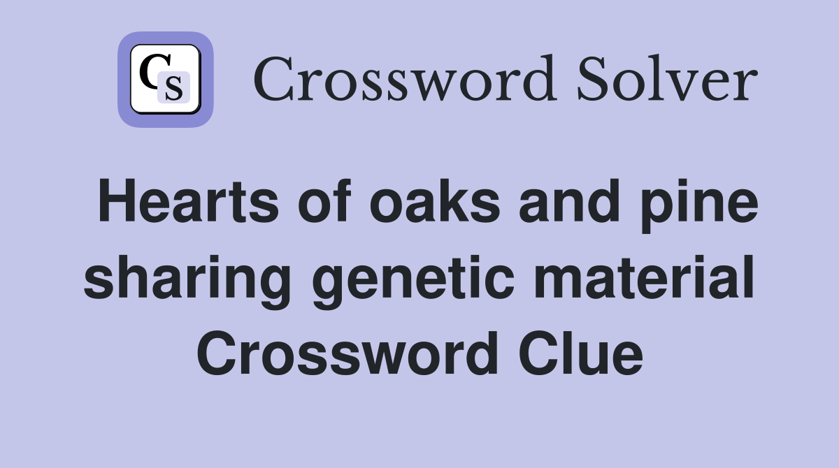 Hearts of oaks and pine sharing genetic material Crossword Clue