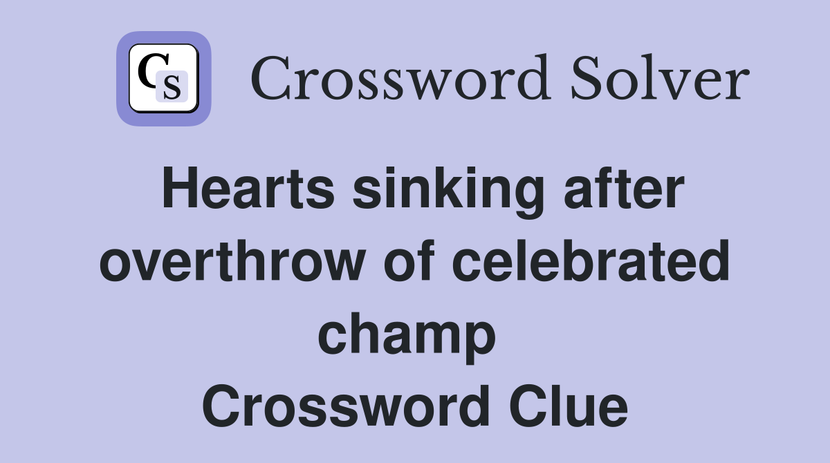 Hearts sinking after overthrow of celebrated champ  Crossword Clue