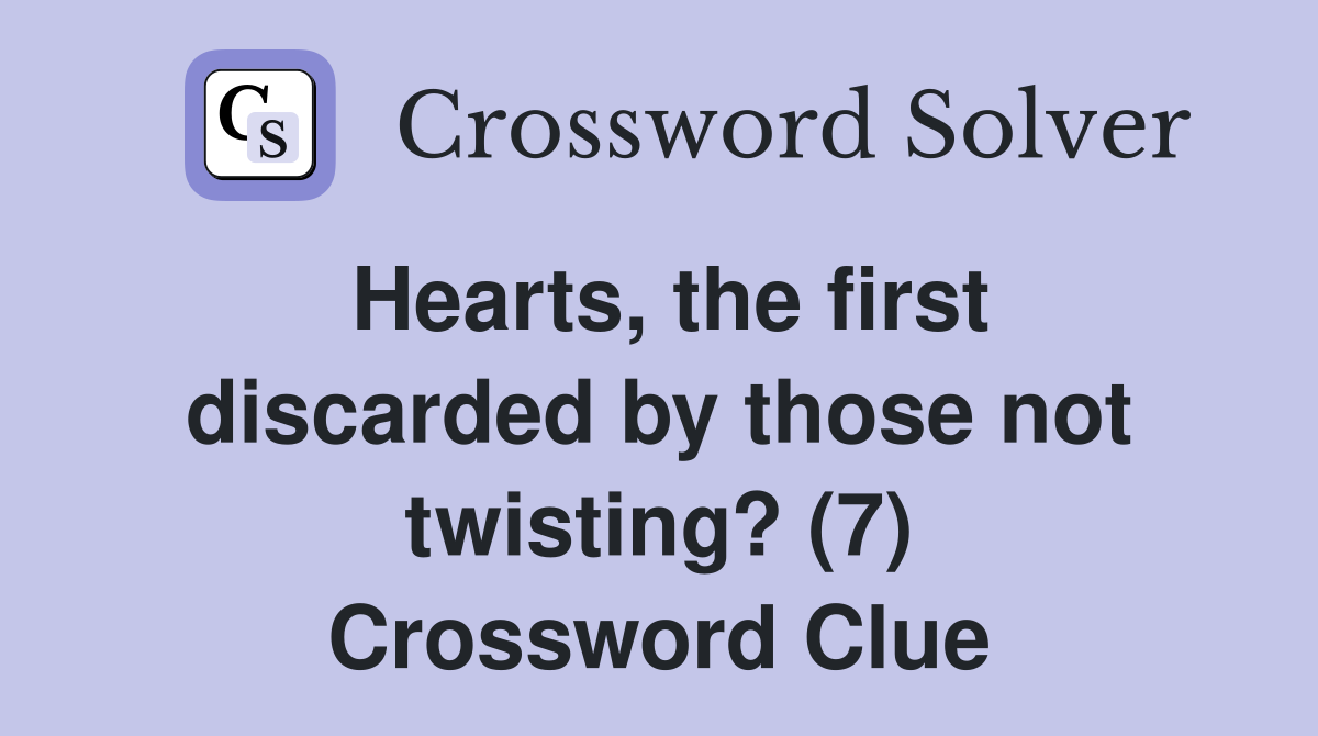 Hearts, the first discarded by those not twisting? (7) Crossword Clue