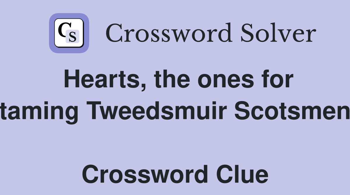 Hearts, the ones for taming Tweedsmuir Scotsmen  Crossword Clue