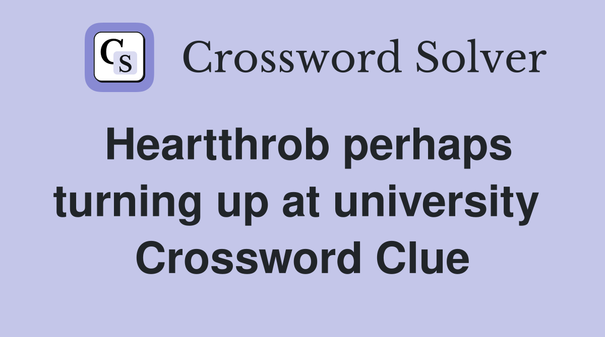 Heartthrob perhaps turning up at university  Crossword Clue