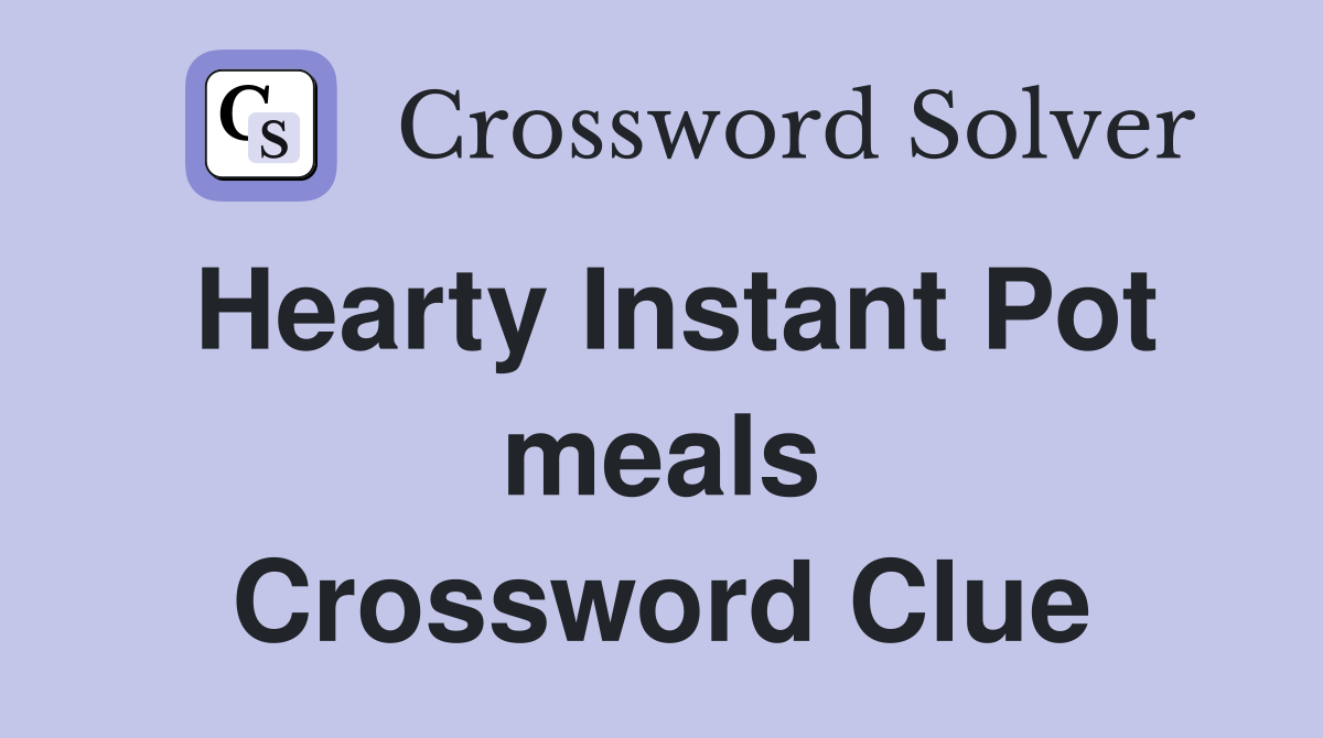Hearty Instant Pot meals Crossword Clue