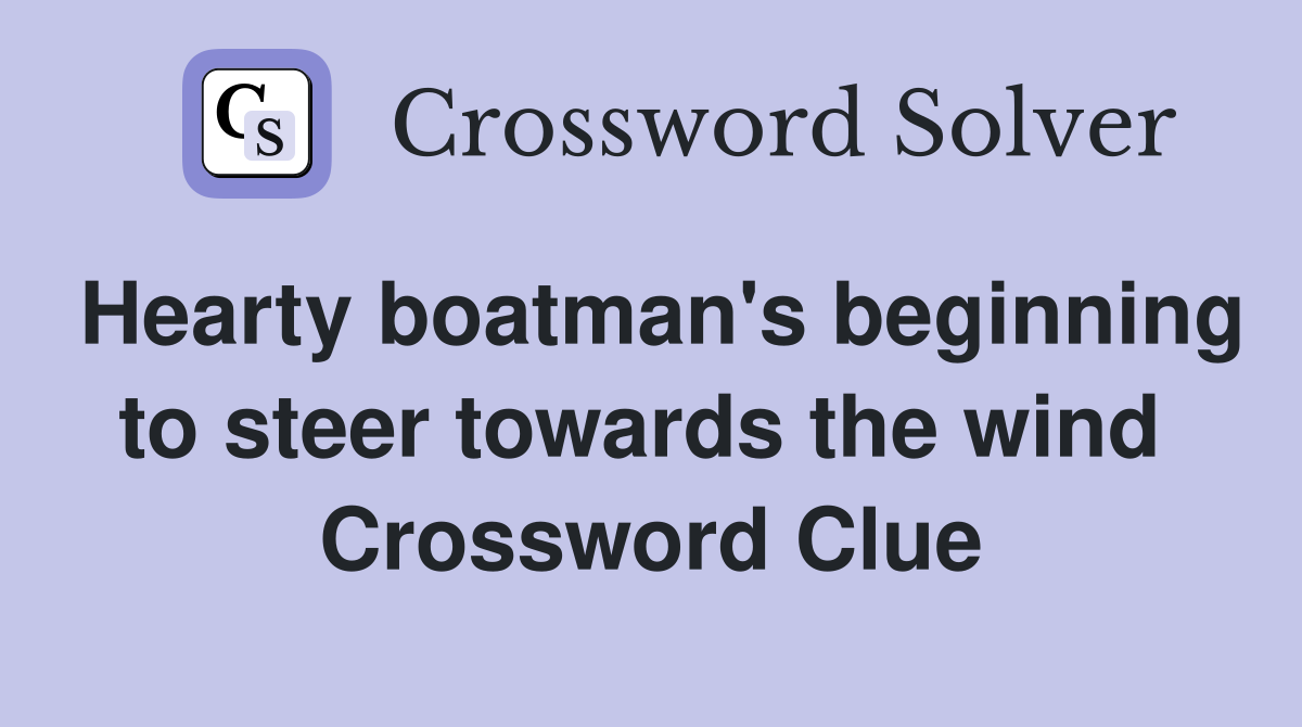 Hearty boatman's beginning to steer towards the wind  Crossword Clue