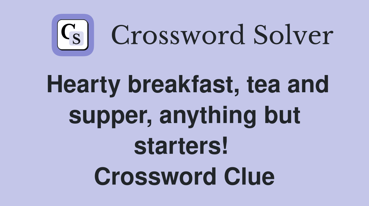 Hearty breakfast, tea and supper, anything but starters!  Crossword Clue